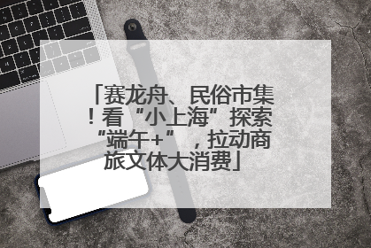 赛龙舟、民俗市集！看“小上海”探索“端午+”，拉动商旅文体大消费