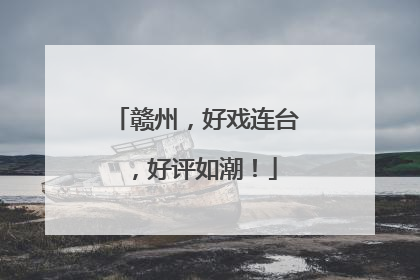 赣州，好戏连台，好评如潮！