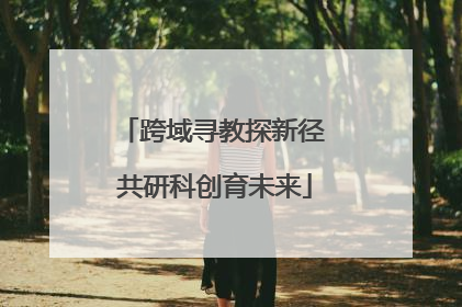 跨域寻教探新径 共研科创育未来