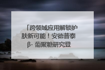 跨领域应用解锁护肤新可能！安德普泰β- 葡聚糖研究登国际学术期刊