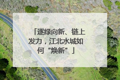逐绿向新、链上发力，江北水城如何“焕新”