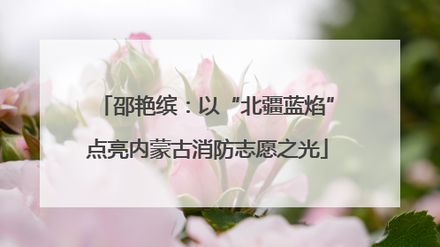 邵艳缤：以“北疆蓝焰”点亮内蒙古消防志愿之光