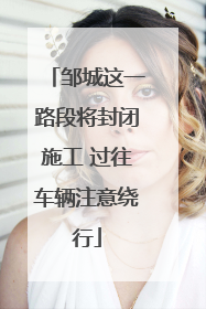 邹城这一路段将封闭施工 过往车辆注意绕行