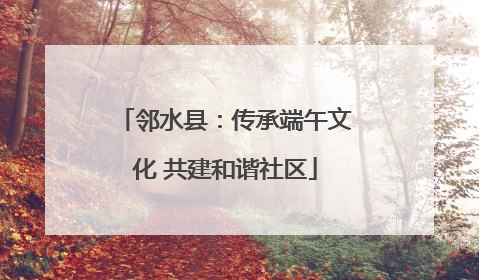 邻水县：传承端午文化 共建和谐社区