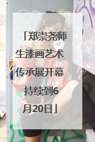 郑崇尧师生漆画艺术传承展开幕 持续到6月20日