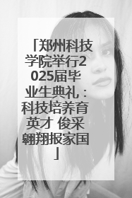 郑州科技学院举行2025届毕业生典礼：科技培养育英才 俊采翱翔报家国