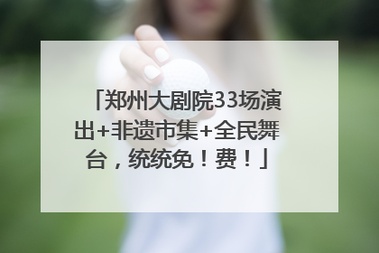 郑州大剧院33场演出+非遗市集+全民舞台，统统免！费！