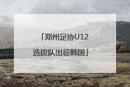 郑州足协U12选拔队出征韩国