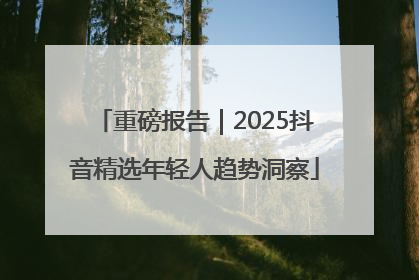 重磅报告｜2025抖音精选年轻人趋势洞察