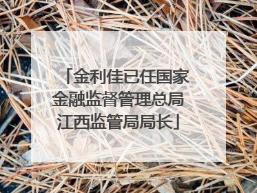 金利佳已任国家金融监督管理总局江西监管局局长
