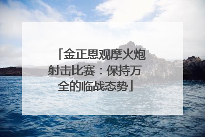金正恩观摩火炮射击比赛：保持万全的临战态势