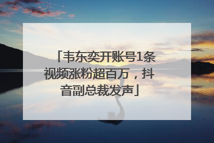 韦东奕开账号1条视频涨粉超百万，抖音副总裁发声