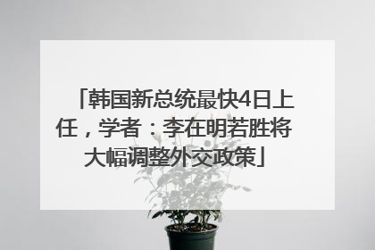 韩国新总统最快4日上任，学者：李在明若胜将大幅调整外交政策
