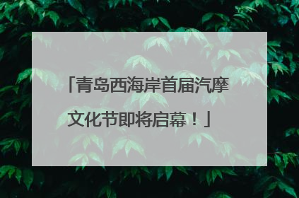 青岛西海岸首届汽摩文化节即将启幕！