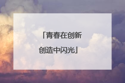 青春在创新创造中闪光