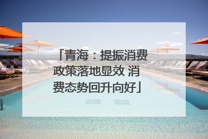青海：提振消费政策落地显效 消费态势回升向好