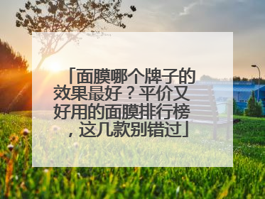 面膜哪个牌子的效果最好？平价又好用的面膜排行榜，这几款别错过