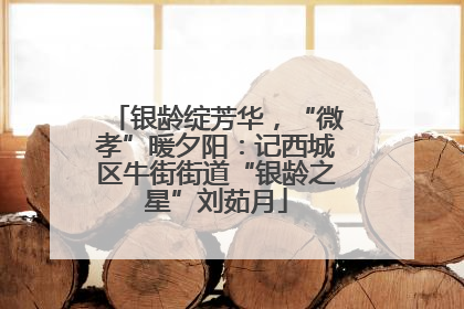 银龄绽芳华，“微孝”暖夕阳：记西城区牛街街道“银龄之星”刘茹月