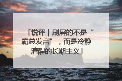 锐评｜刷屏的不是“霸总发言”，而是冷静清醒的长期主义
