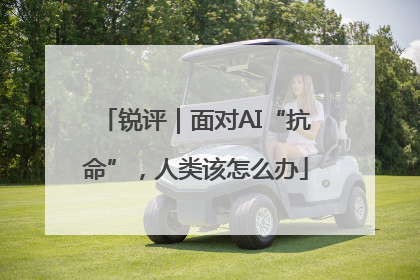 锐评｜面对AI“抗命”，人类该怎么办