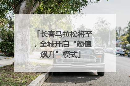 长春马拉松将至，全城开启“颜值飙升”模式