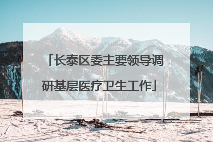 长泰区委主要领导调研基层医疗卫生工作