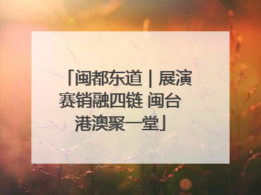 闽都东道｜展演赛销融四链 闽台港澳聚一堂