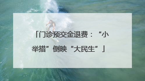 门诊预交金退费：“小举措”倒映“大民生”