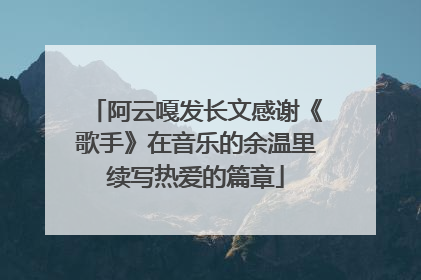 阿云嘎发长文感谢《歌手》在音乐的余温里续写热爱的篇章
