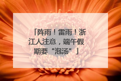 阵雨！雷雨！浙江人注意，端午假期要“泡汤”
