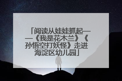 阅读从娃娃抓起——《我是花木兰》《孙悟空打妖怪》走进海淀区幼儿园