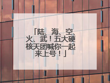 陆、海、空、火、武！五大硬核天团喊你一起来上号！