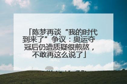 陈梦再谈“我的时代到来了”争议：奥运夺冠后仍遭质疑很煎熬，不敢再这么说了