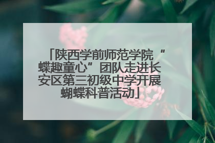 陕西学前师范学院“蝶趣童心”团队走进长安区第三初级中学开展蝴蝶科普活动