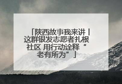陕西故事我来讲丨这群银发志愿者扎根社区 用行动诠释“老有所为”