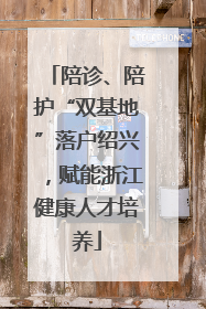 陪诊、陪护“双基地”落户绍兴，赋能浙江健康人才培养