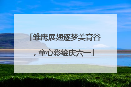 雏鹰展翅逐梦美育谷，童心彩绘庆六一