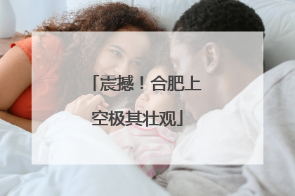 震撼！合肥上空极其壮观