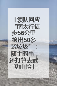 领队回应“南太行徒步56公里捡出50多袋垃圾”：随手的事，还打算去武功山捡