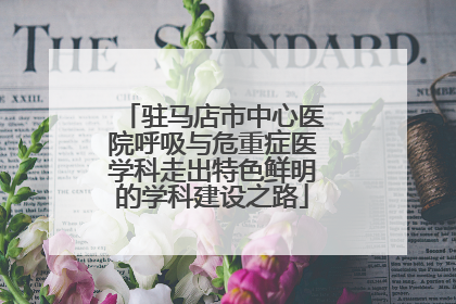 驻马店市中心医院呼吸与危重症医学科走出特色鲜明的学科建设之路