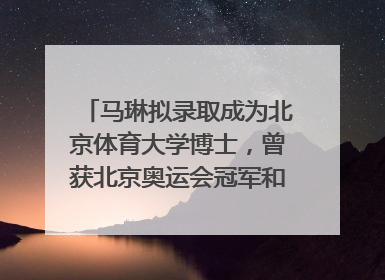 马琳拟录取成为北京体育大学博士，曾获北京奥运会冠军和4次世界杯冠军，张继科：他是神