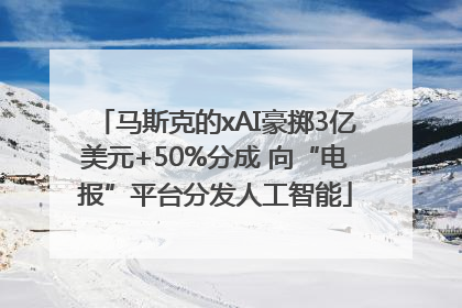 马斯克的xAI豪掷3亿美元+50%分成 向“电报”平台分发人工智能