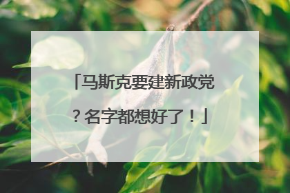 马斯克要建新政党？名字都想好了！