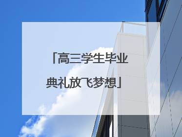 高三学生毕业典礼放飞梦想