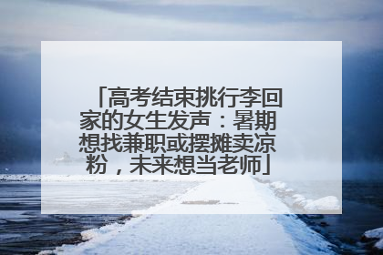 高考结束挑行李回家的女生发声：暑期想找兼职或摆摊卖凉粉，未来想当老师