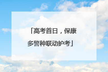 高考首日，保康多警种联动护考