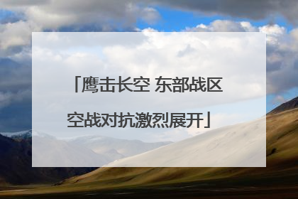 鹰击长空 东部战区空战对抗激烈展开