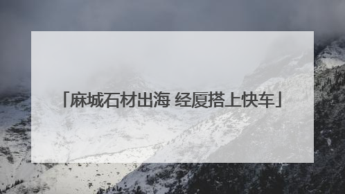 麻城石材出海 经厦搭上快车