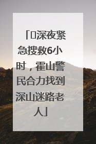 ﻿深夜紧急搜救6小时，霍山警民合力找到深山迷路老人