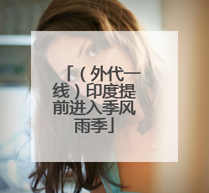 （外代一线）印度提前进入季风雨季